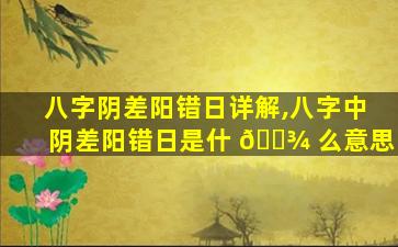八字阴差阳错日详解,八字中阴差阳错日是什 🌾 么意思